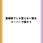 島根県でしか買えない物をスーパーで探そう